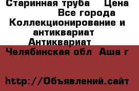 Старинная труба  › Цена ­ 20 000 - Все города Коллекционирование и антиквариат » Антиквариат   . Челябинская обл.,Аша г.